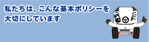 私たちは、こんな基本ポリシーを大切にしています。